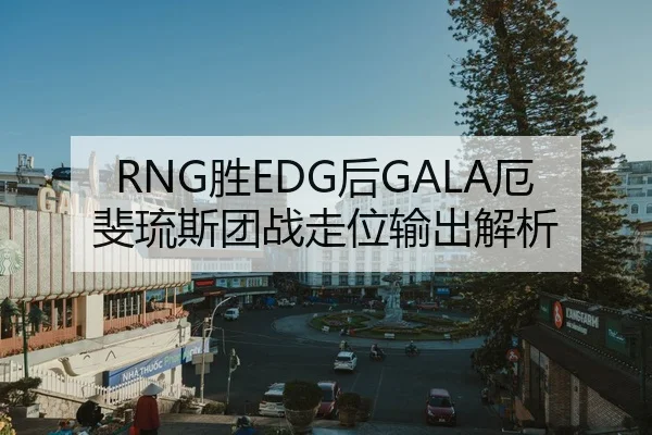 RNG胜EDG后GALA厄斐琉斯团战走位输出解析