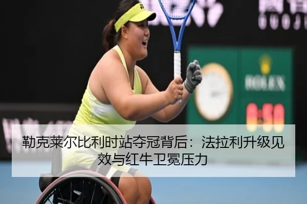 勒克莱尔比利时站夺冠背后：法拉利升级见效与红牛卫冕压力